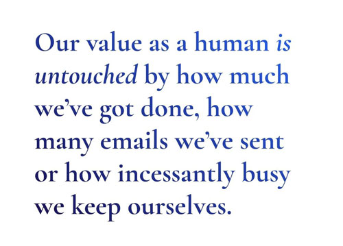 Suzy Readingg quote. Text reads Our value as a human being is untouched by how much we’ve done, how many emails we’ve sent or how incessantly busy we keep ourselves 